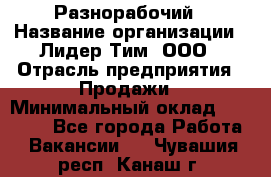 Разнорабочий › Название организации ­ Лидер Тим, ООО › Отрасль предприятия ­ Продажи › Минимальный оклад ­ 14 000 - Все города Работа » Вакансии   . Чувашия респ.,Канаш г.